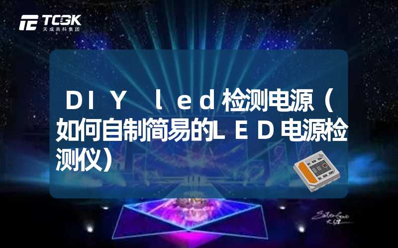 DIY led检测电源（如何自制简易的LED电源检测仪）